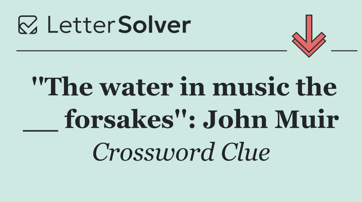 ''The water in music the __ forsakes'': John Muir