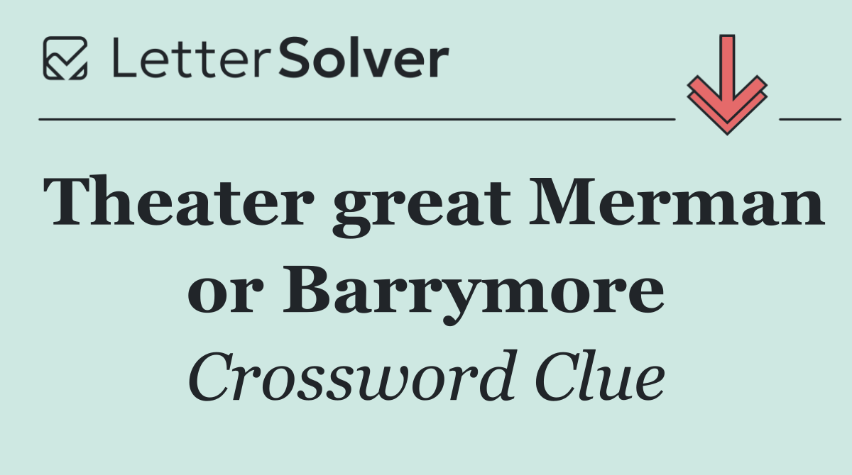 Theater great Merman or Barrymore