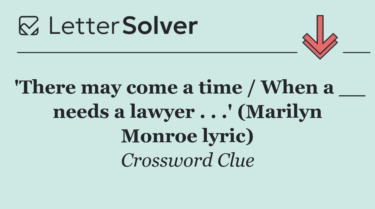 'There may come a time / When a __ needs a lawyer . . .' (Marilyn Monroe lyric)