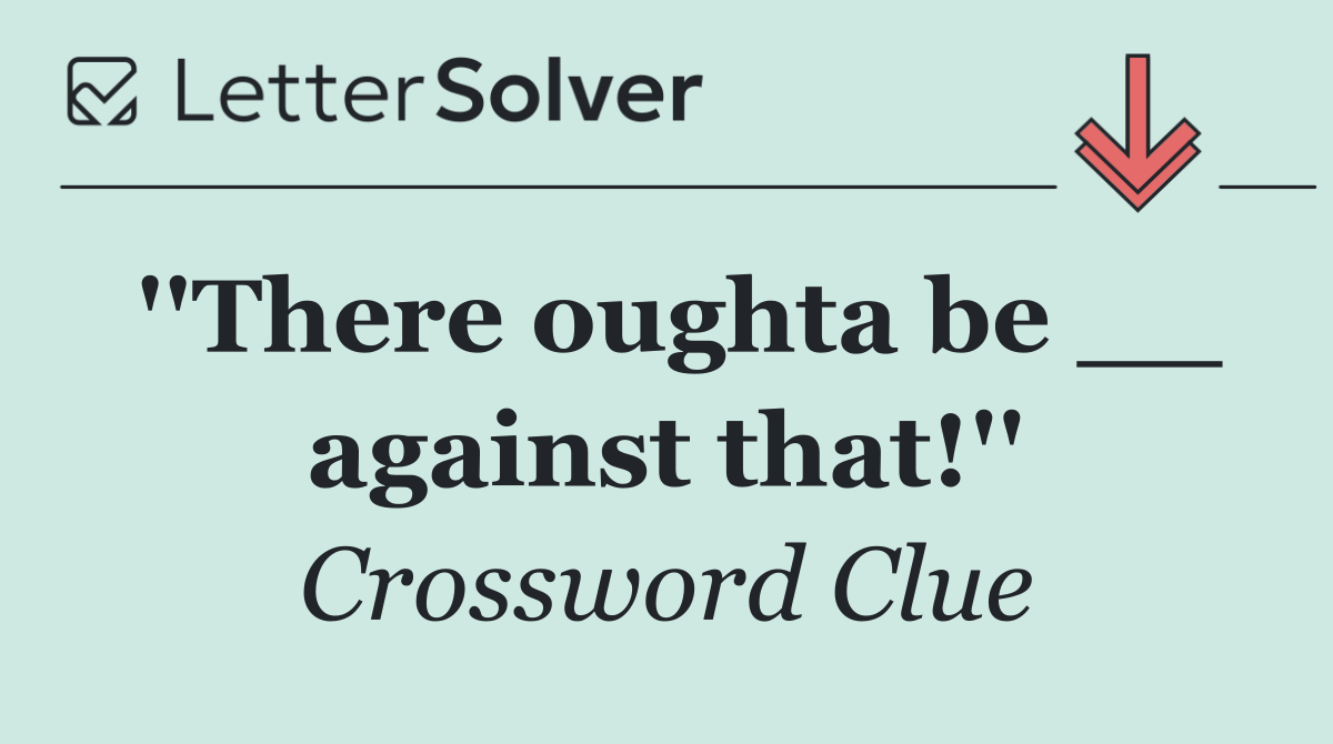 ''There oughta be __ against that!''