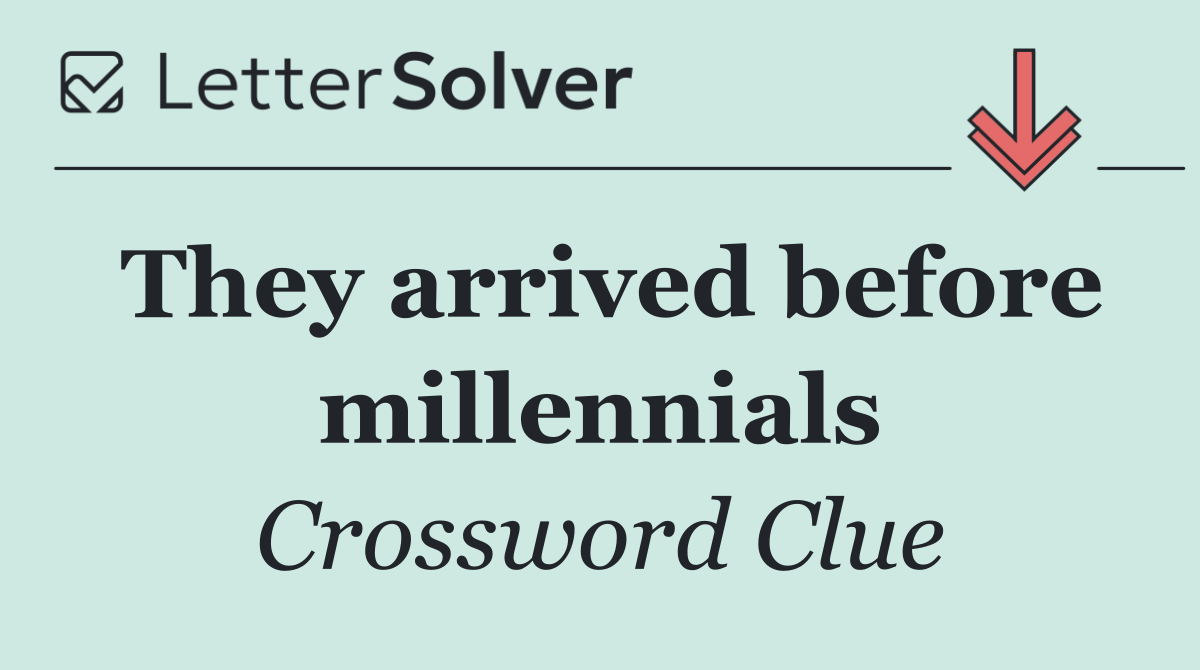 They arrived before millennials