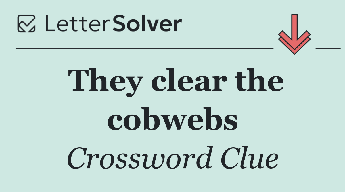 They clear the cobwebs