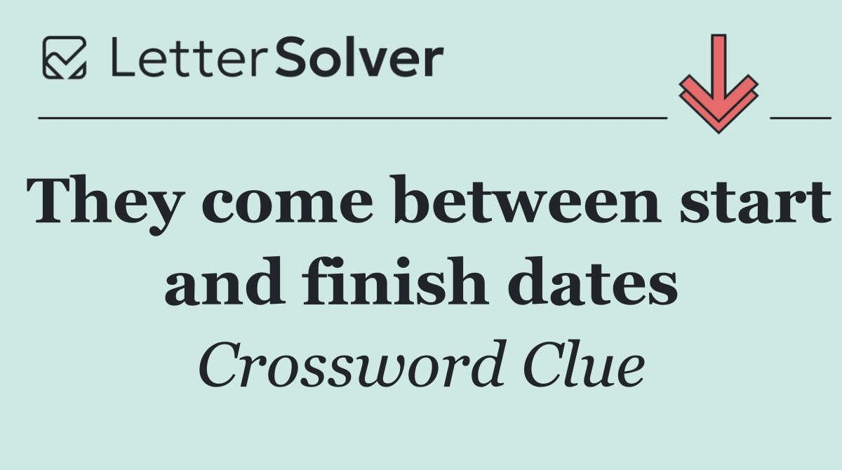 They come between start and finish dates