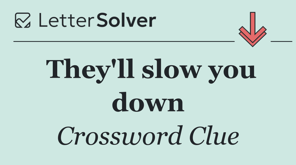 They'll slow you down