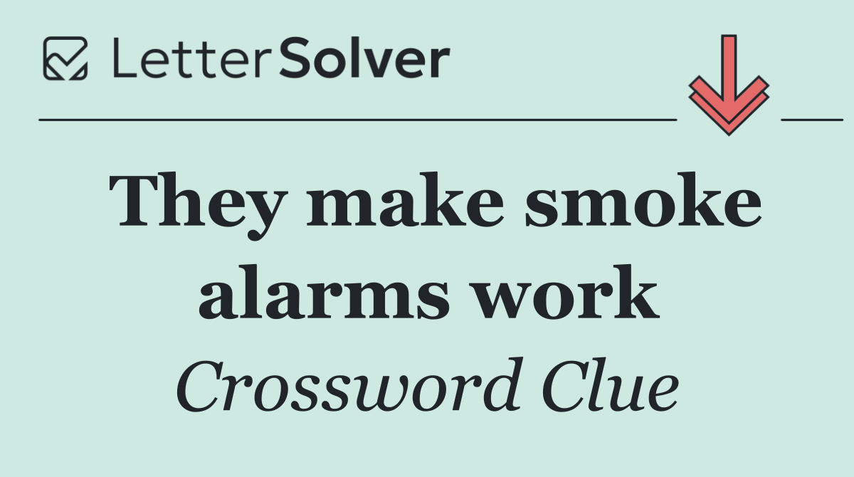 They make smoke alarms work