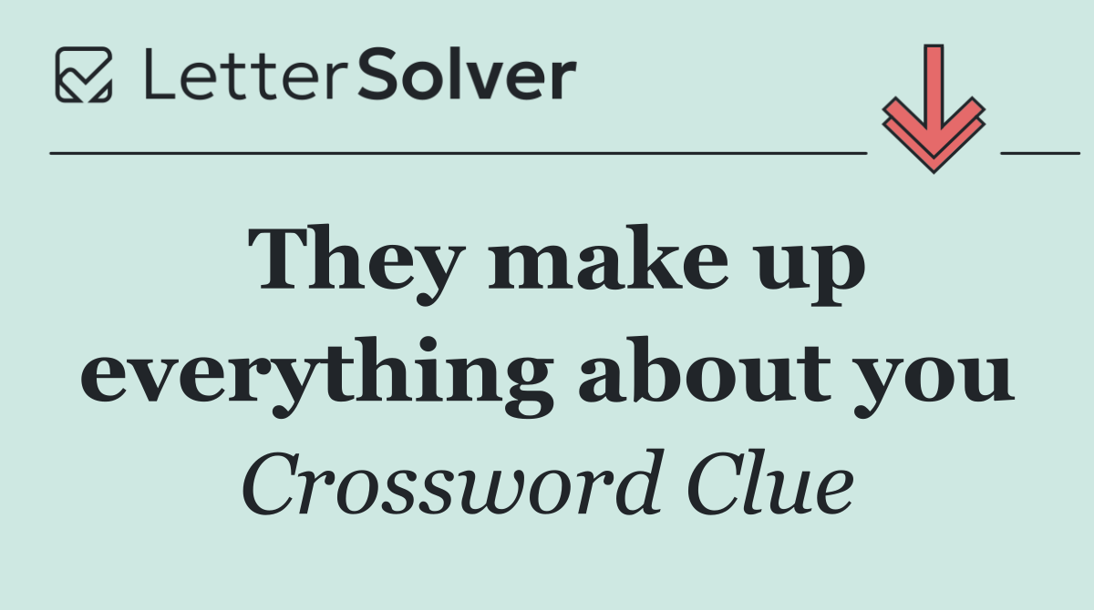 They make up everything about you