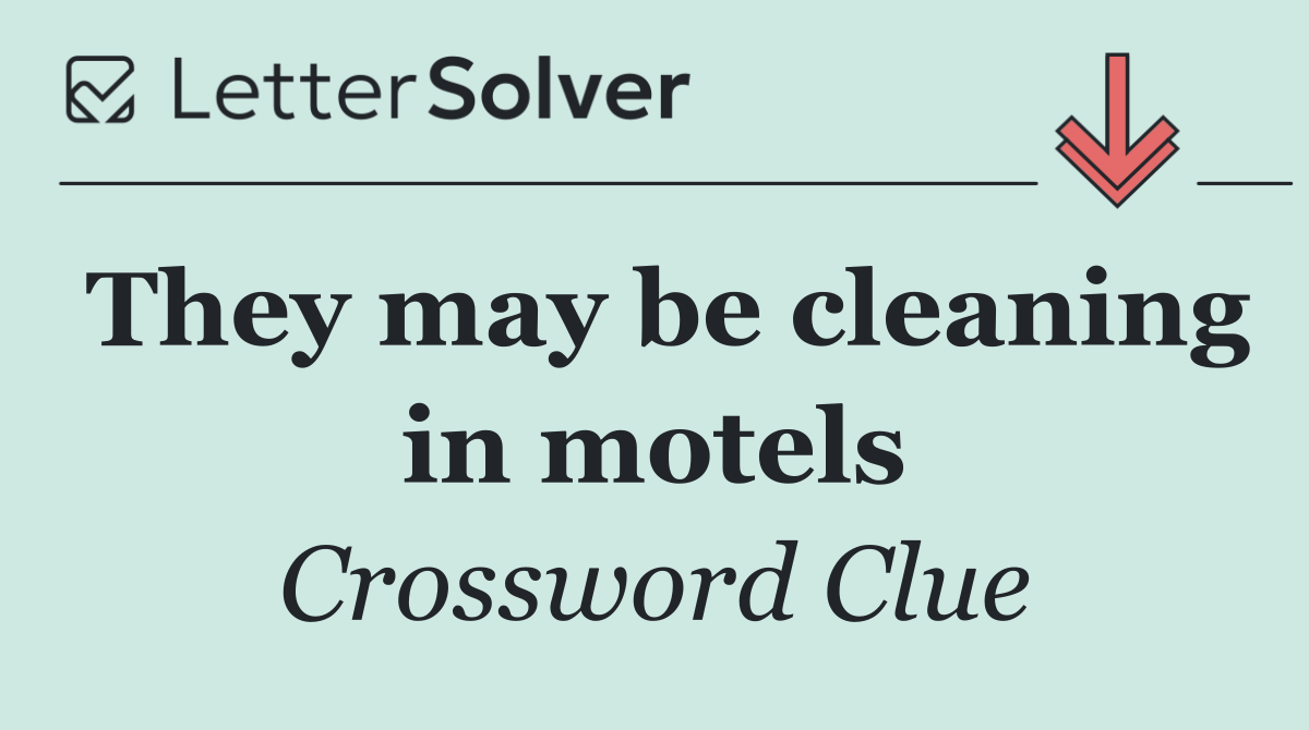 They may be cleaning in motels