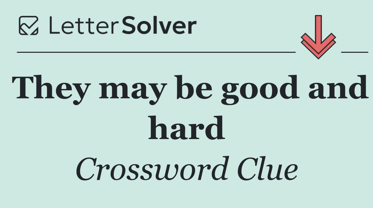 They may be good and hard