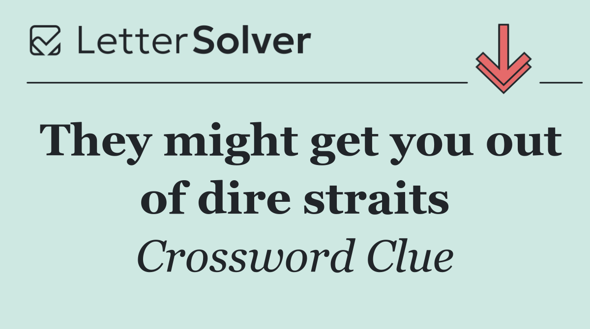 They might get you out of dire straits