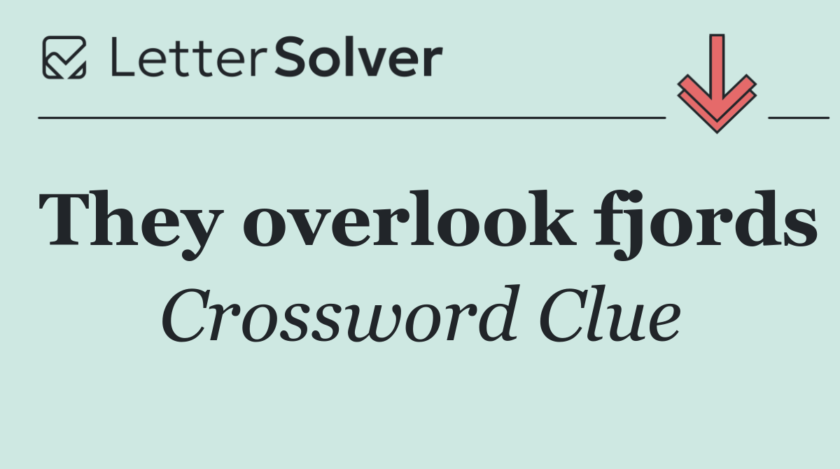 They overlook fjords