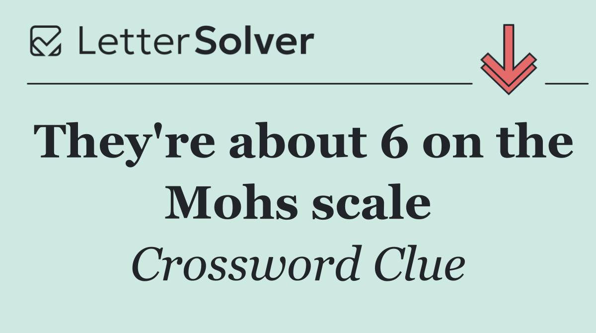 They're about 6 on the Mohs scale