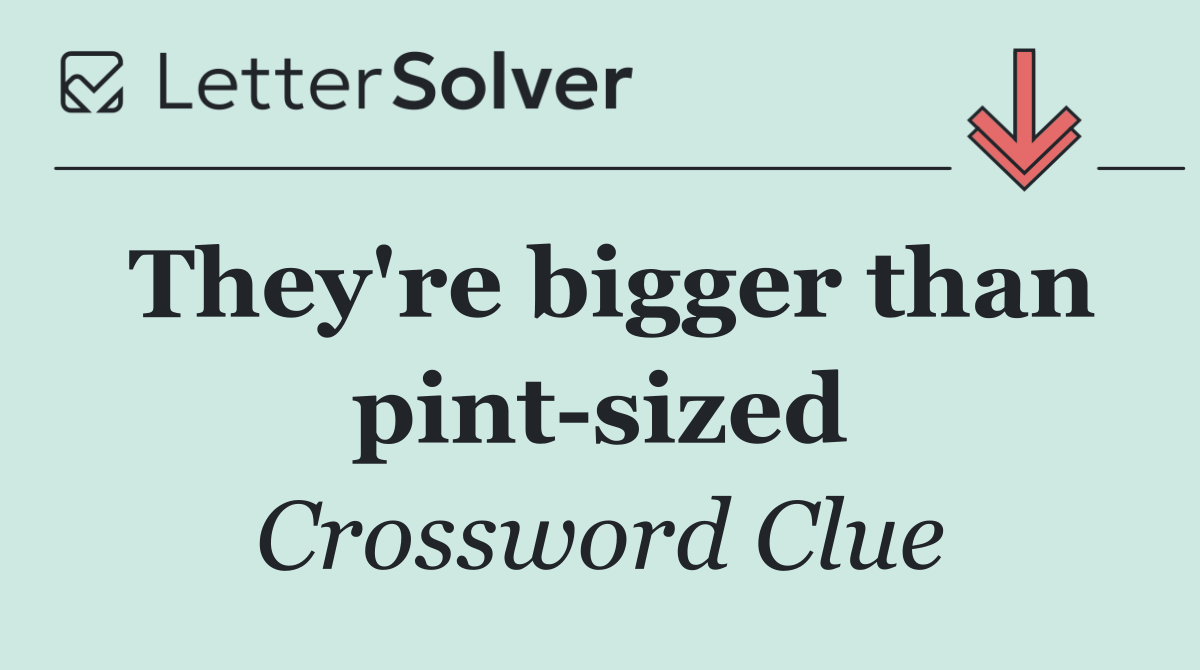 They're bigger than pint sized