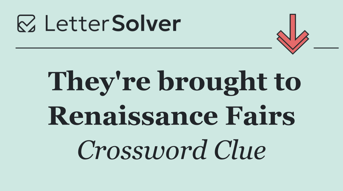 They're brought to Renaissance Fairs