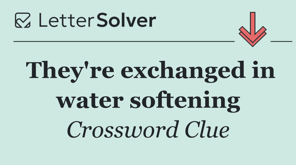 They're exchanged in water softening