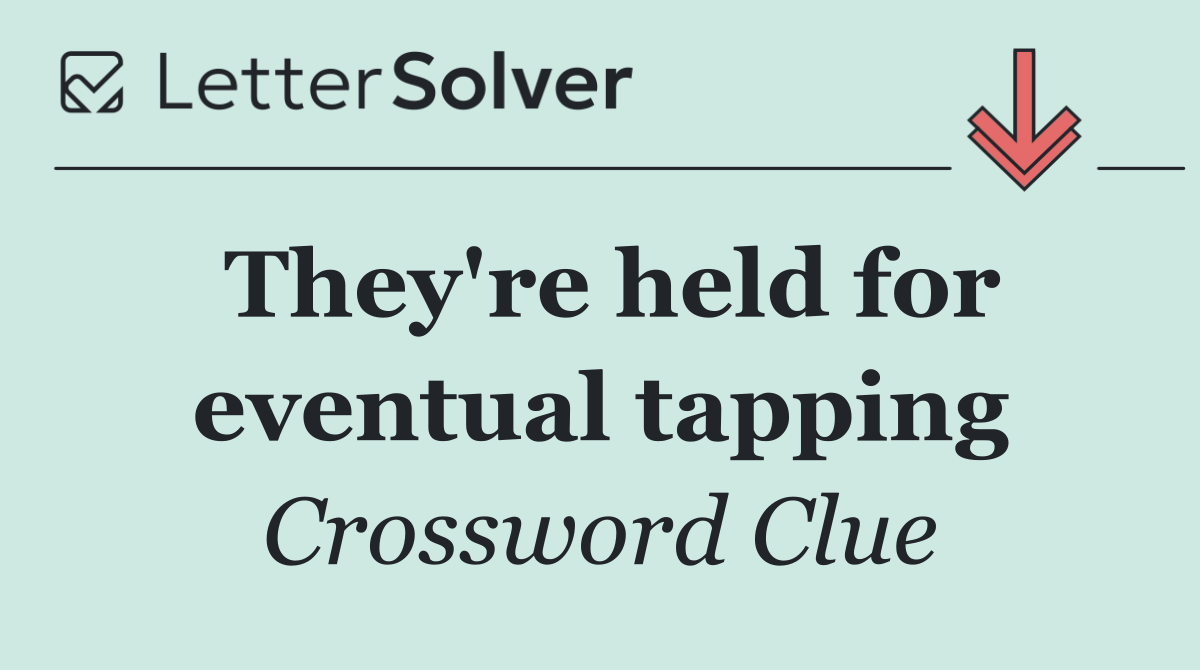 They're held for eventual tapping