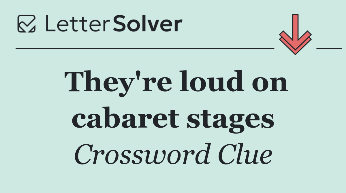 They're loud on cabaret stages