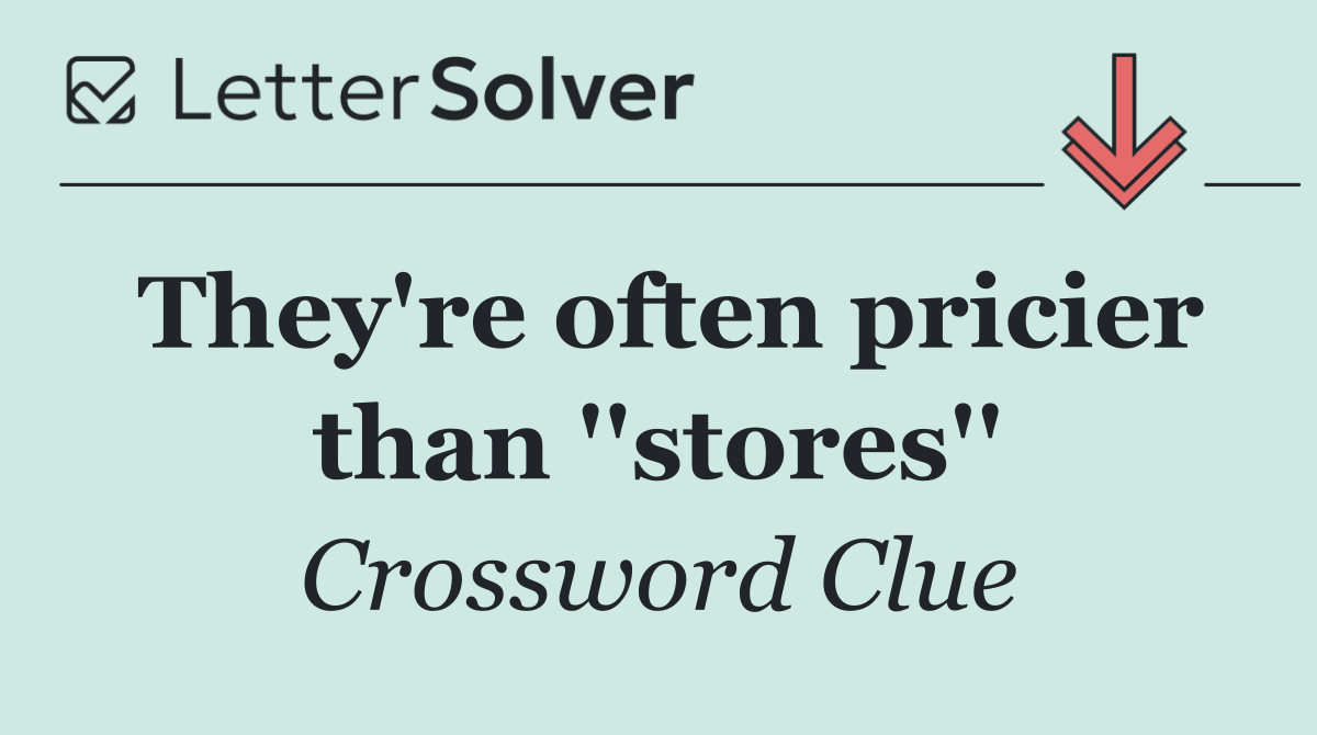 They're often pricier than ''stores''