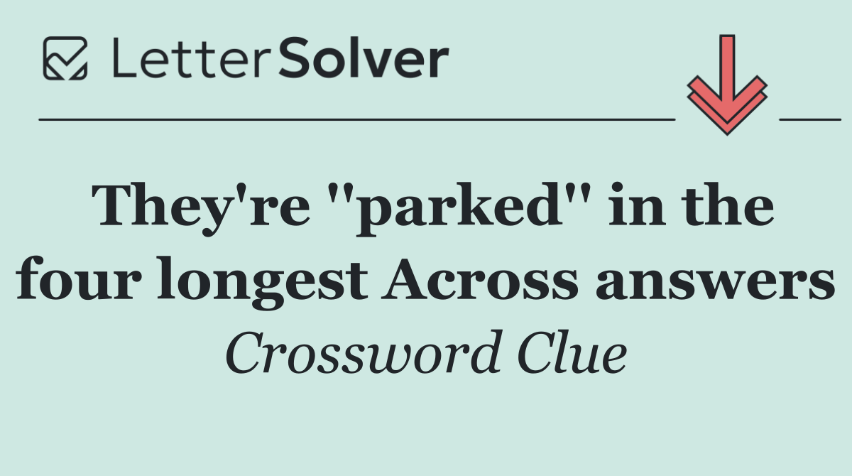 They're ''parked'' in the four longest Across answers