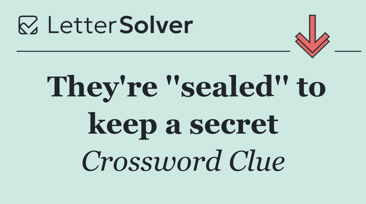 They're ''sealed'' to keep a secret