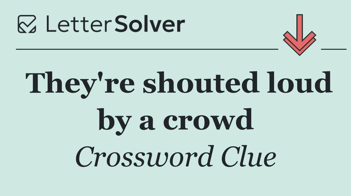 They're shouted loud by a crowd