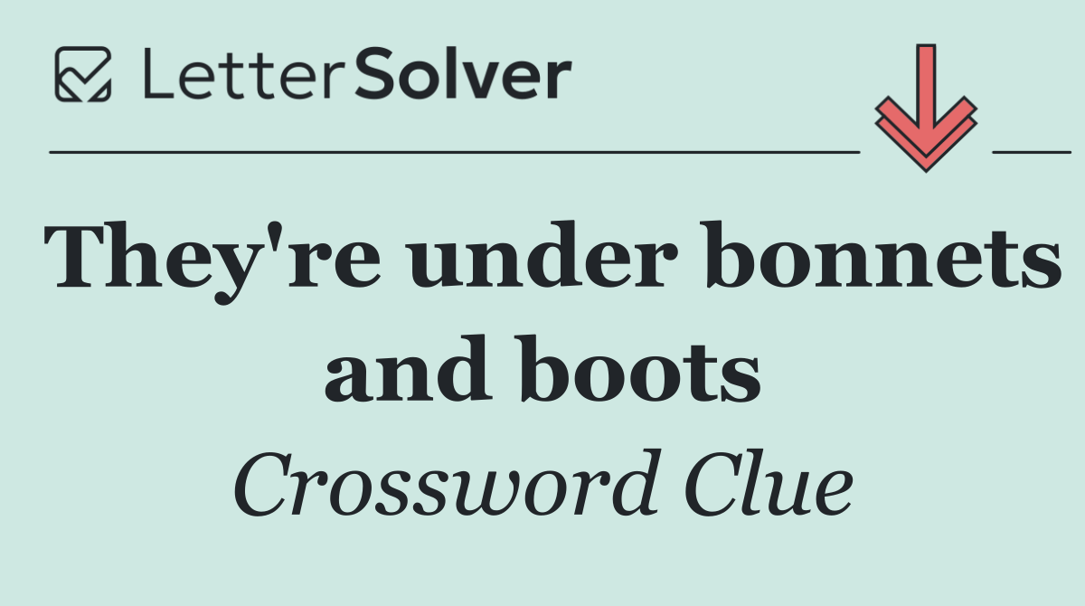They're under bonnets and boots