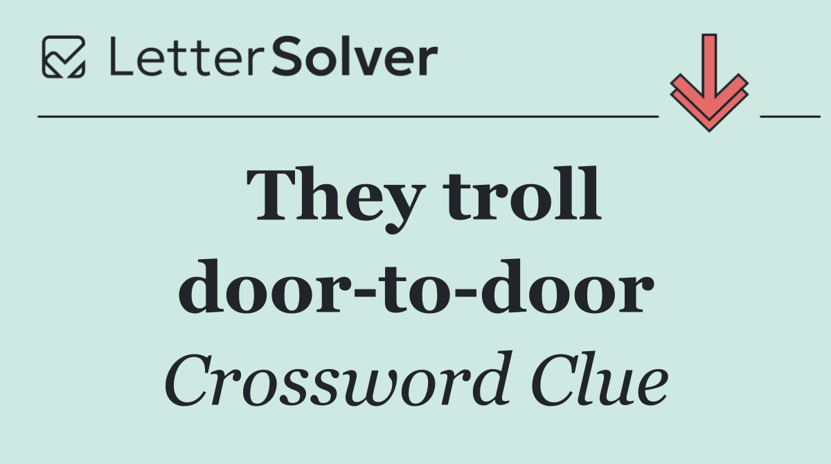 They troll door to door
