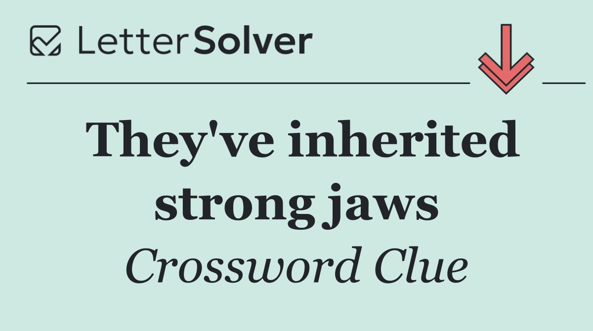 They've inherited strong jaws