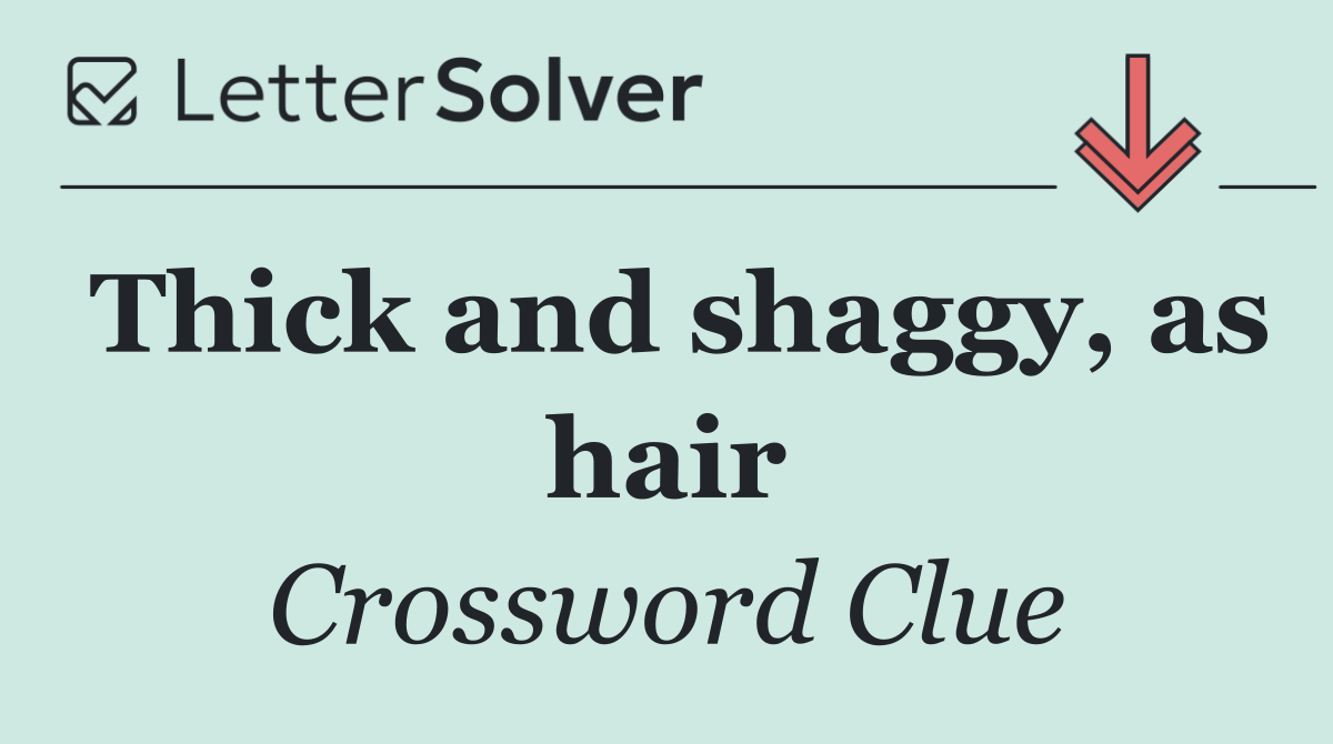 Thick and shaggy, as hair