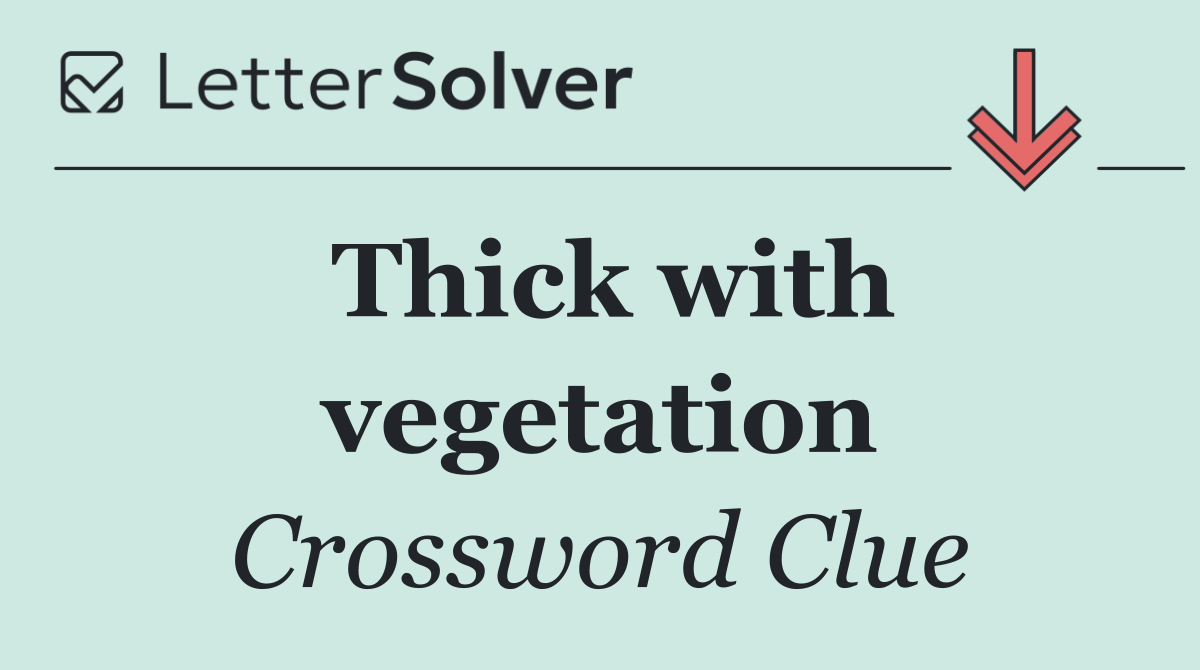 Thick with vegetation
