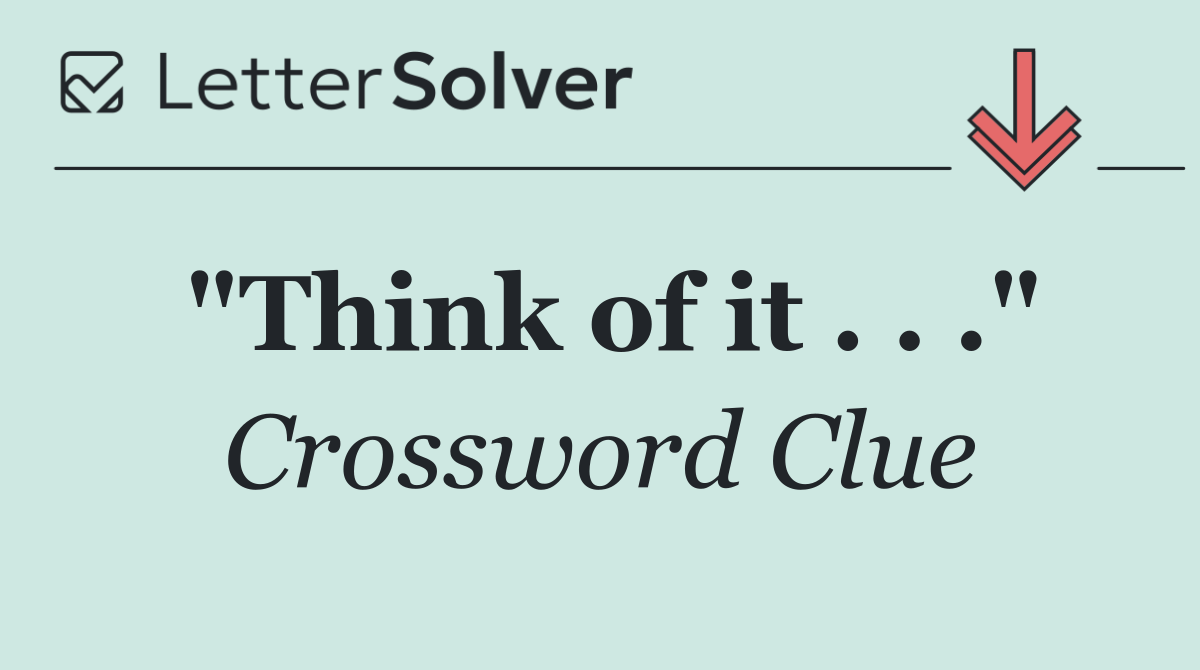 "Think of it . . ."