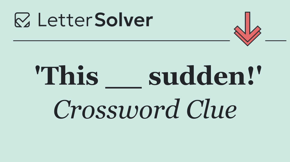 'This __ sudden!'