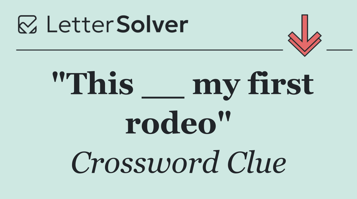 "This __ my first rodeo"