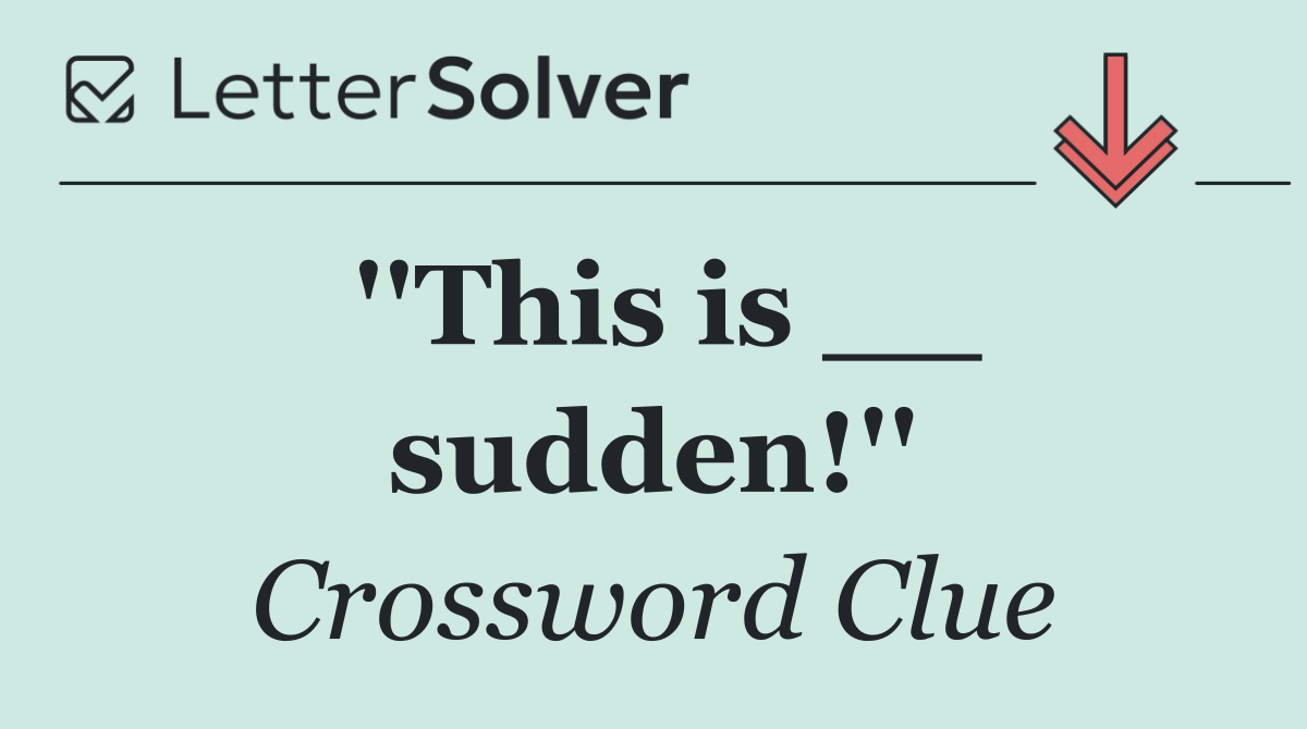 ''This is __ sudden!''