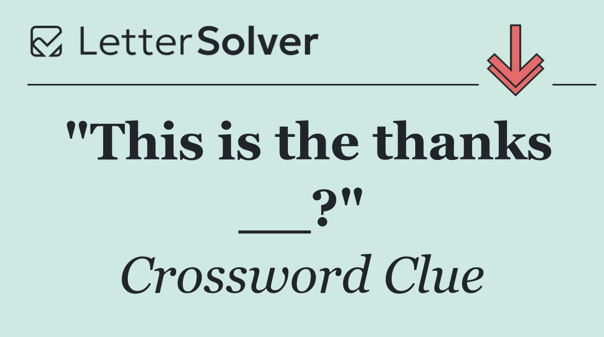 "This is the thanks __?"