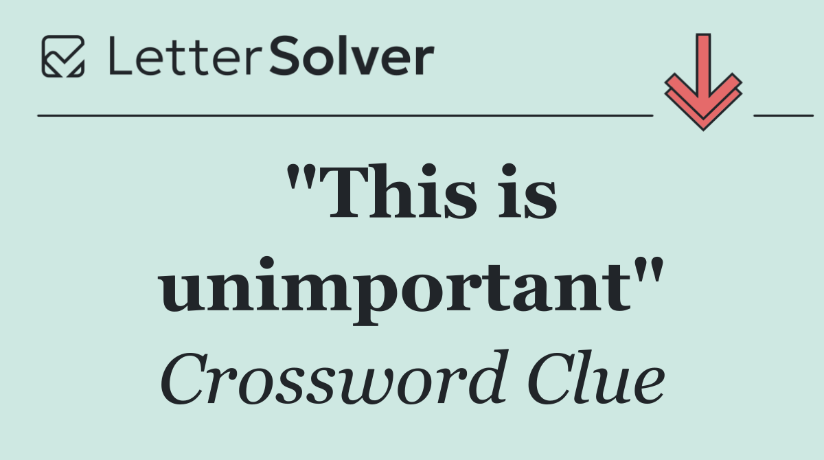 "This is unimportant"