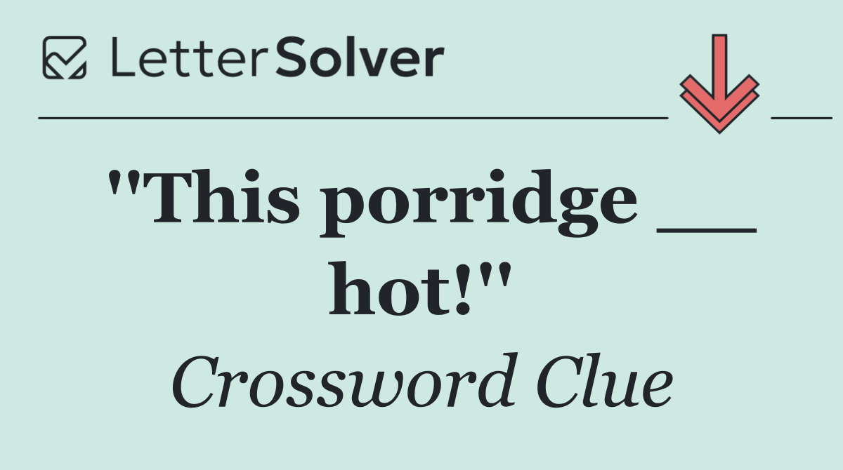 ''This porridge __ hot!''