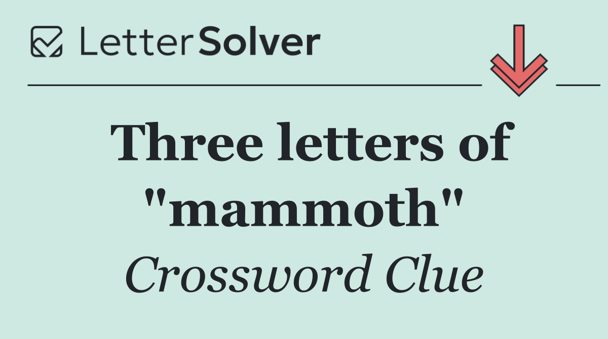 Three letters of "mammoth"