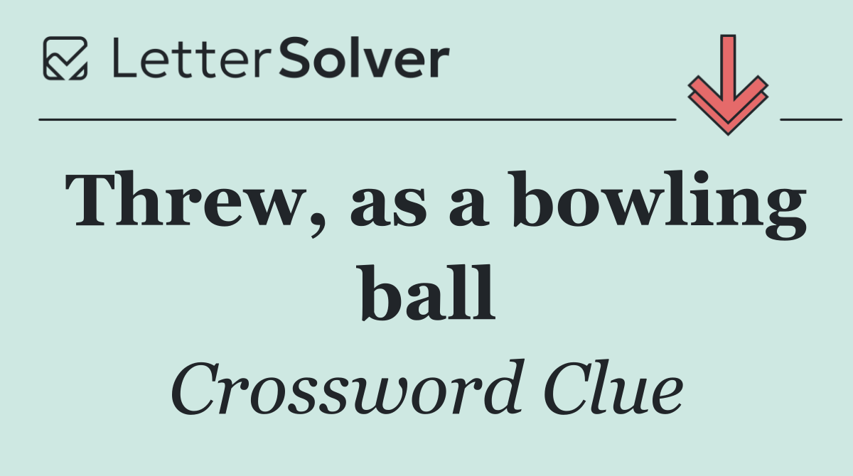 Threw, as a bowling ball