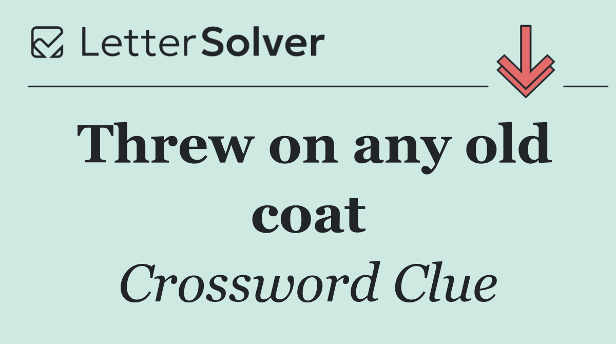 Threw on any old coat