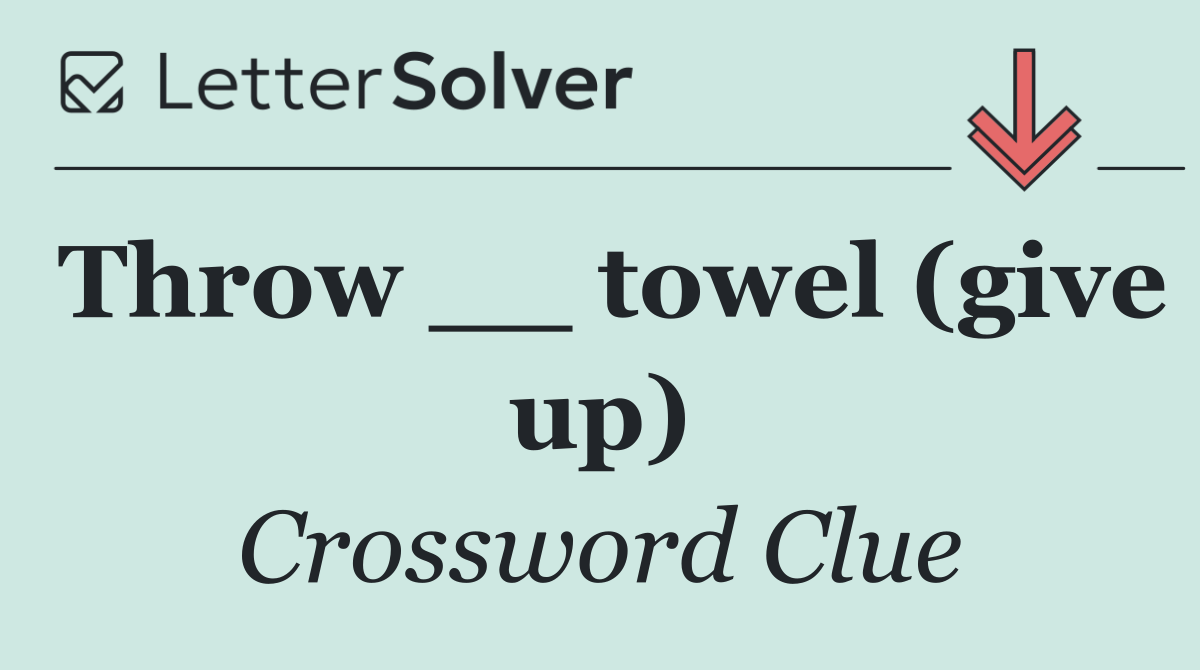 Throw __ towel (give up)