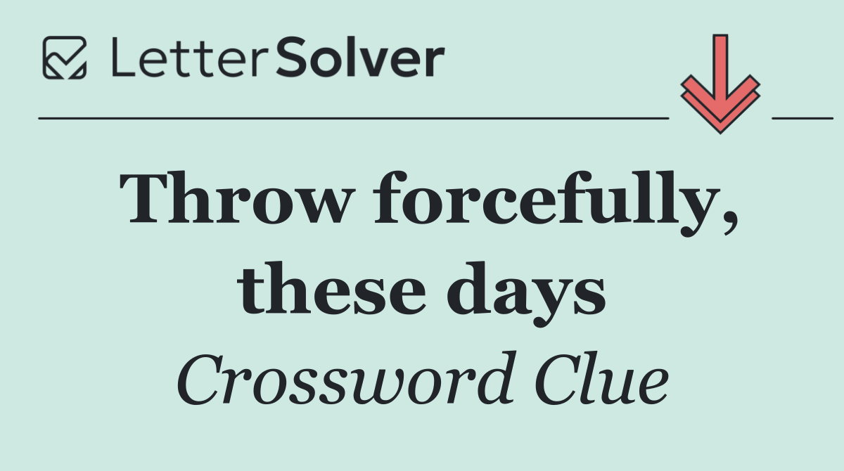 Throw forcefully, these days