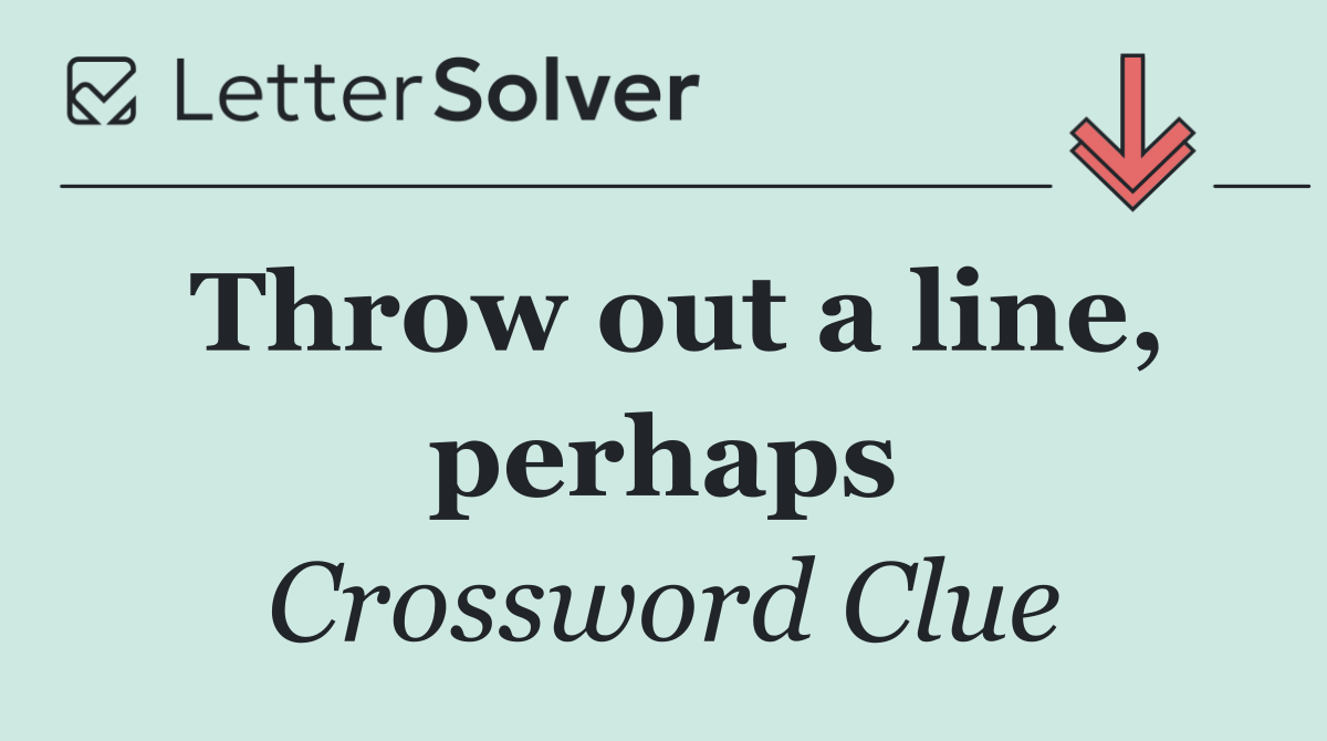 Throw out a line, perhaps