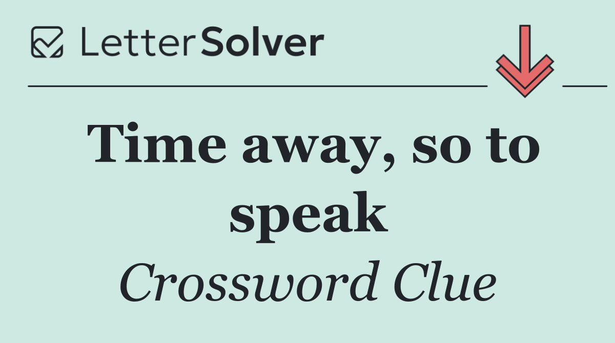 Time away, so to speak