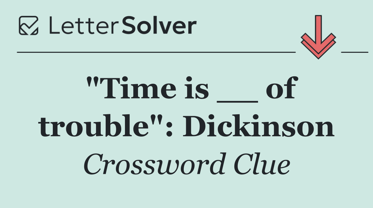 "Time is __ of trouble": Dickinson