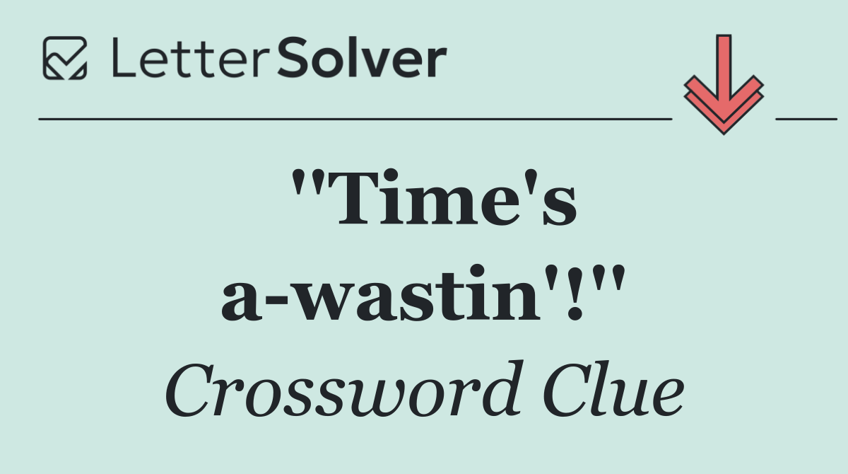 ''Time's a wastin'!''