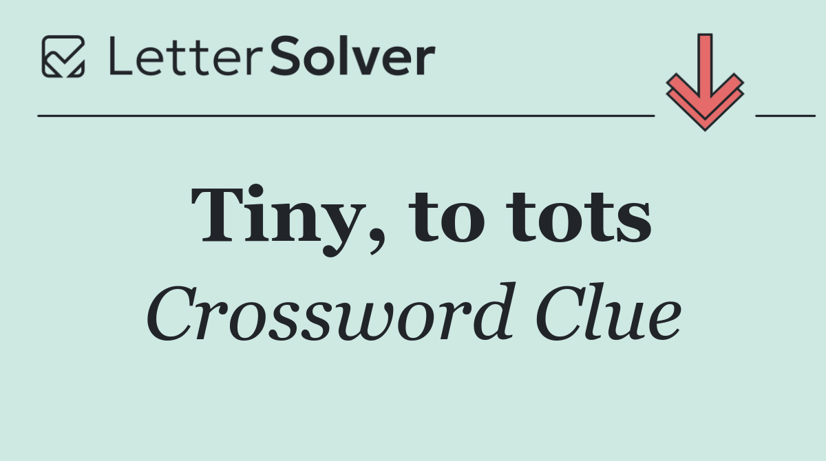 Tiny, to tots