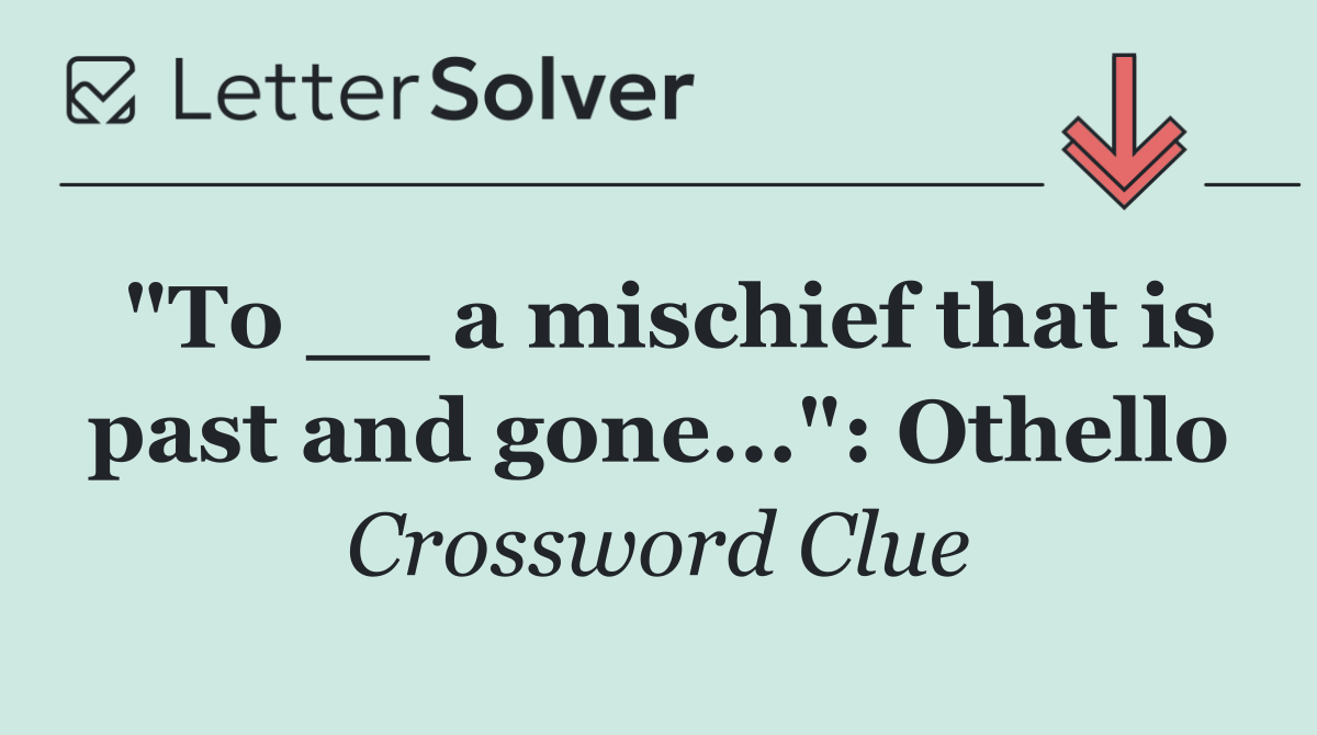 "To __ a mischief that is past and gone...": Othello