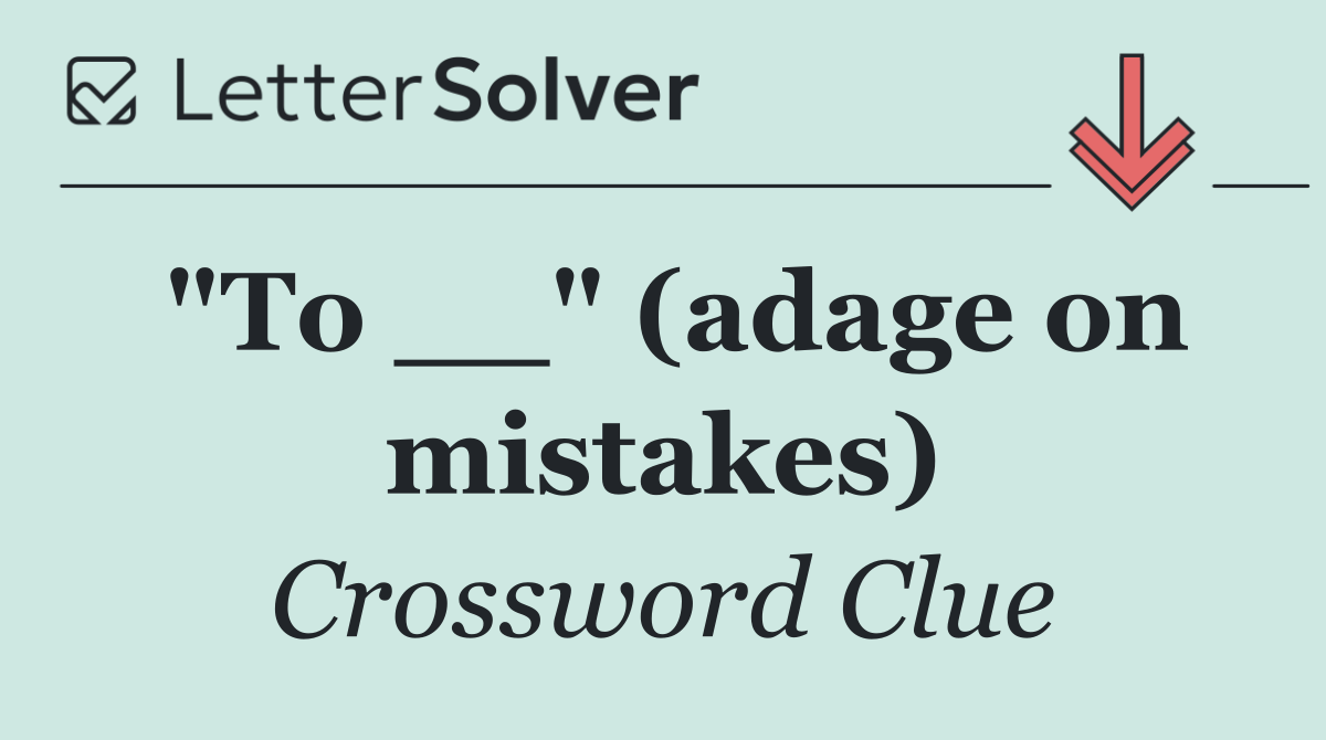 "To __" (adage on mistakes)