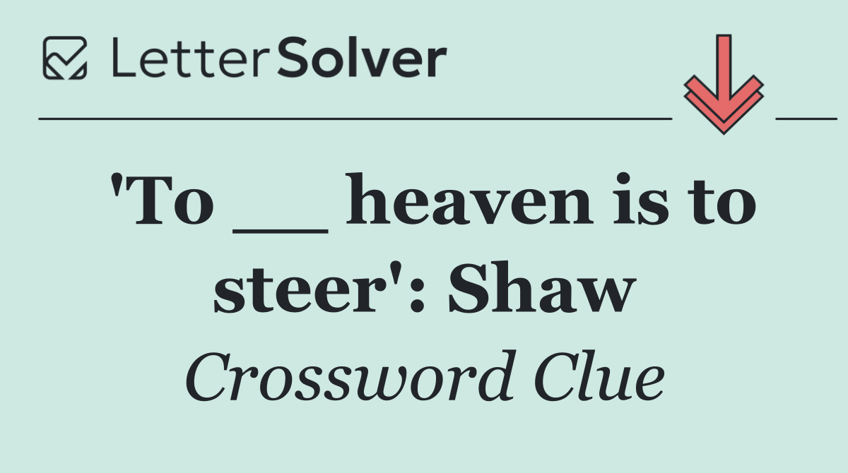 'To __ heaven is to steer': Shaw