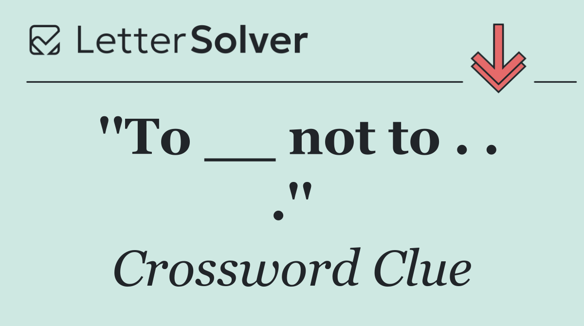 ''To __ not to . . .''